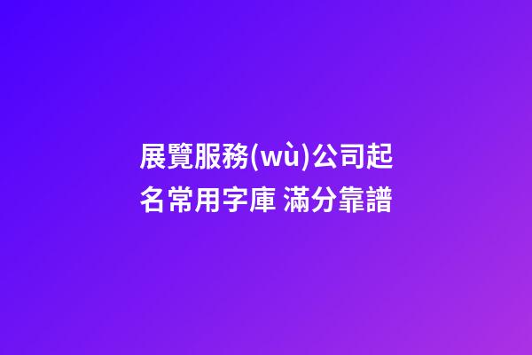 展覽服務(wù)公司起名常用字庫 滿分靠譜-第1張-公司起名-玄機派